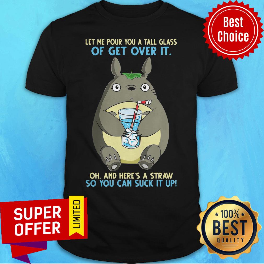 Totoro Let Me Pour You A Tall Glass Of Get Over It Oh And Here's A Straw So You Can Suck It Up Shirt