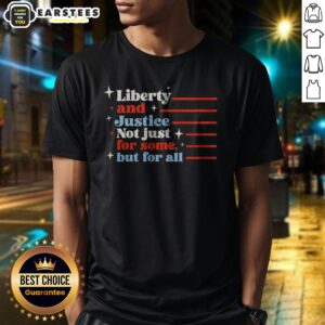 Top Liberty And Justice Not Just For Some But For All Patriotic Quote Shirt