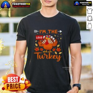 Funny I'm The Loud Turkey Funny Thanksgiving T-Shirt