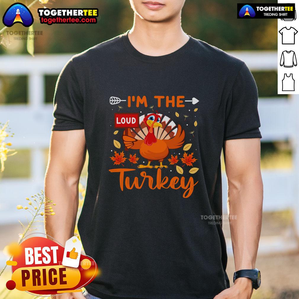 Funny I'm The Loud Turkey Funny Thanksgiving T-Shirt