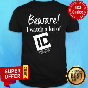 Funny Beware I Watch A Lot Of ID Investigation Discover Shirt