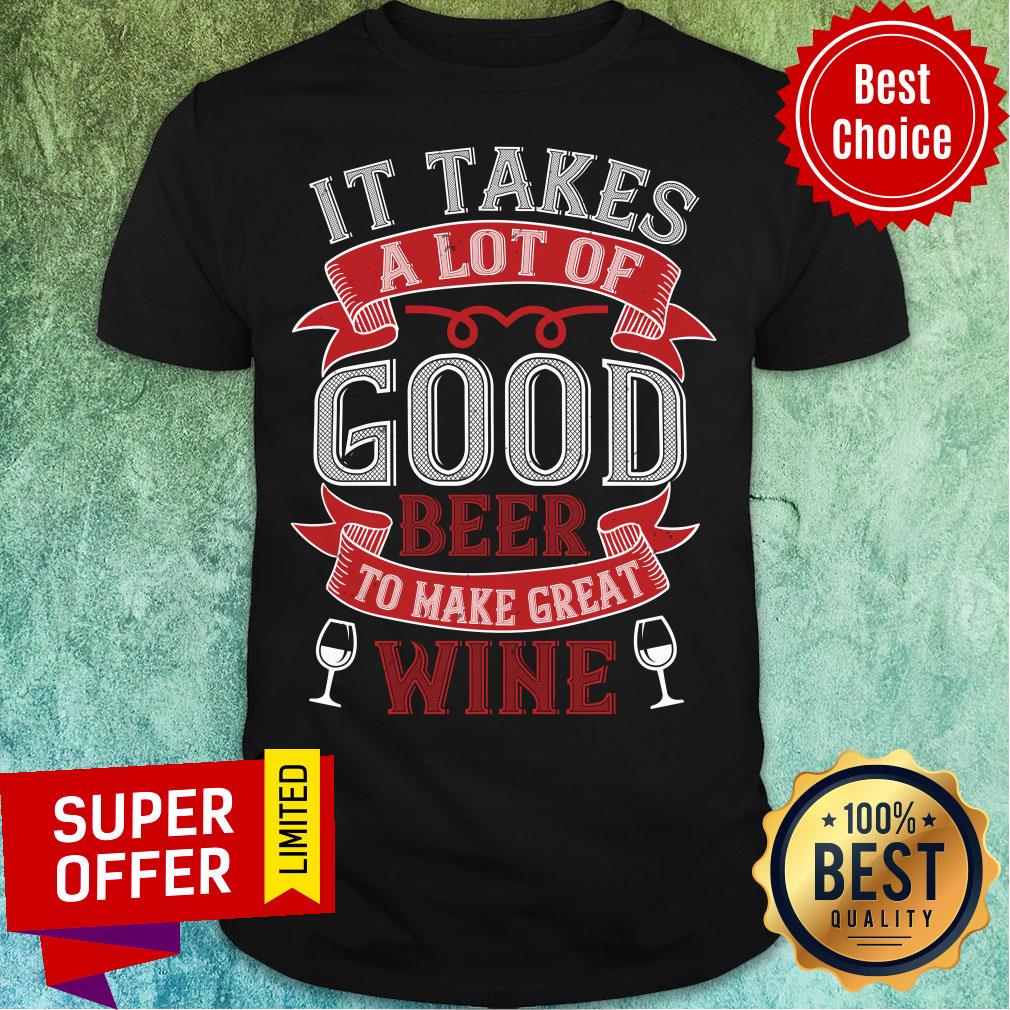 It Take A Lot Good Beer Great Wine Shirt