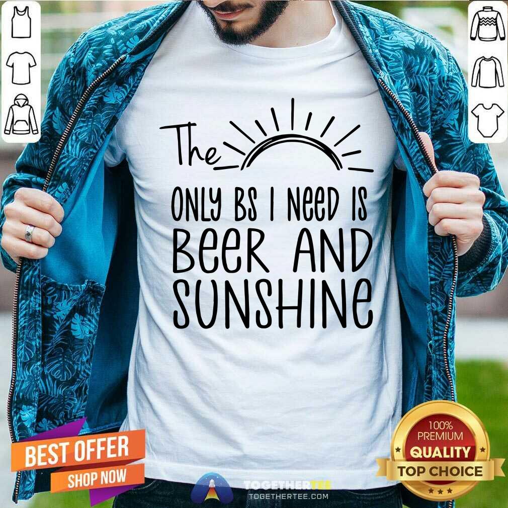 The Only BS I Need Is Beer And Sunshine Shirt