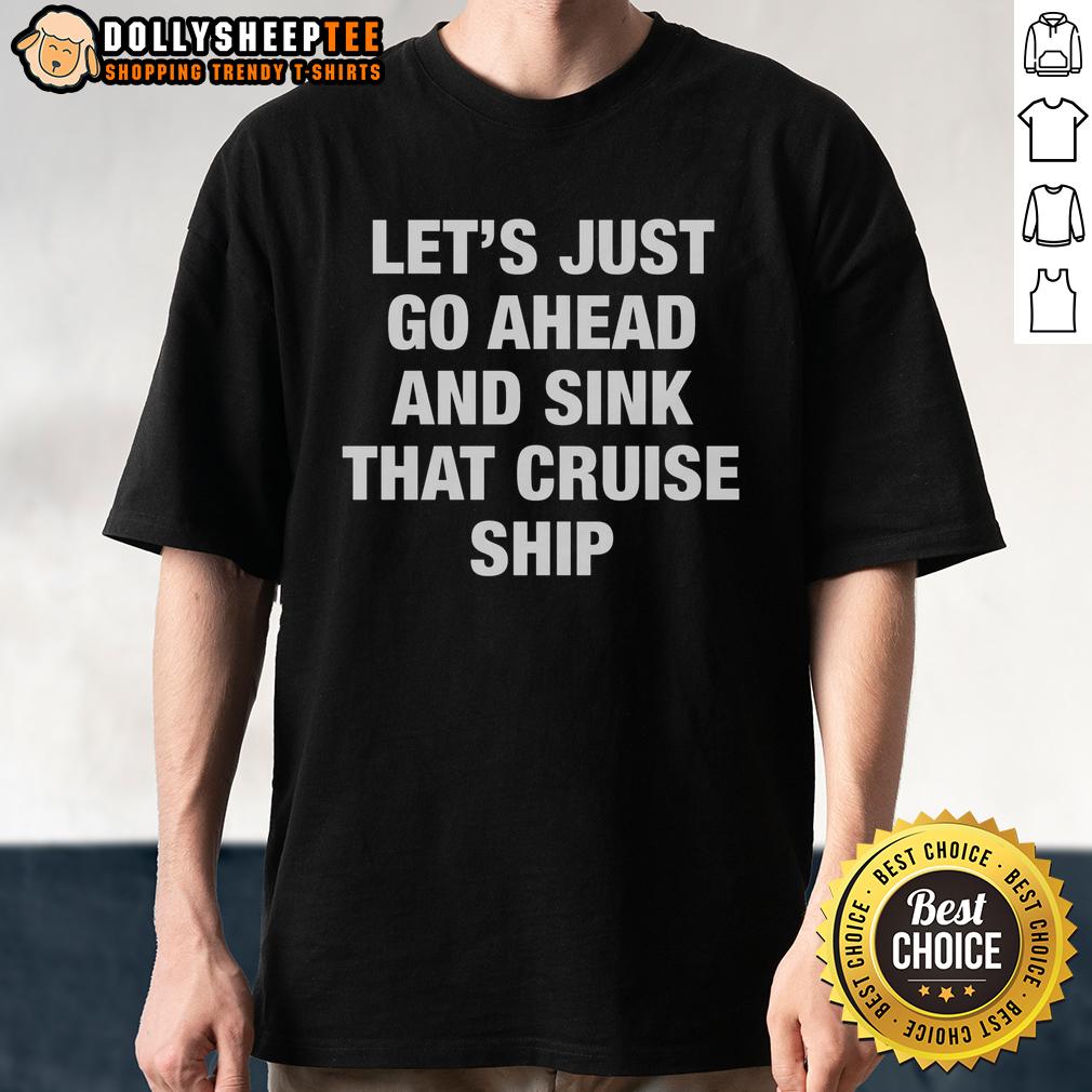 Good Let's Just Go Ahead And Sink That Cruise Ship T-Shirt