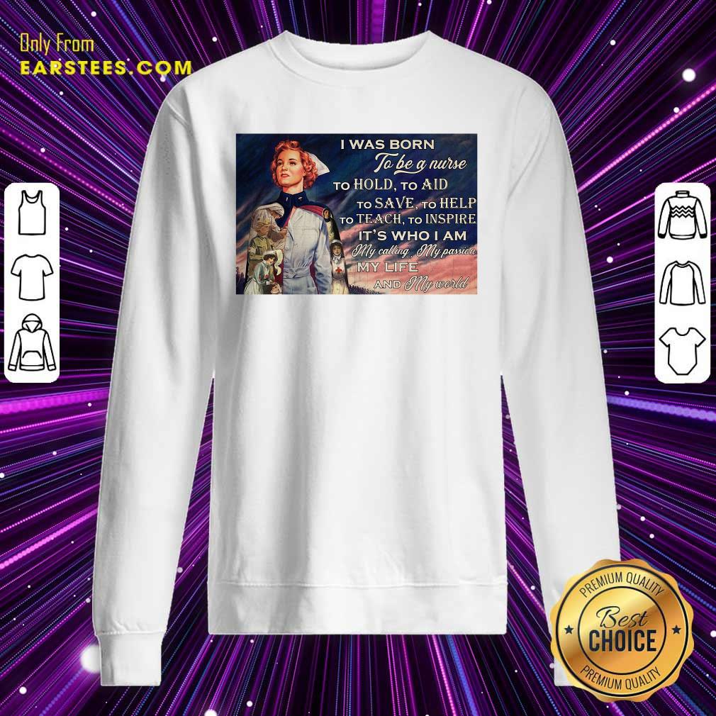 Perfect I Was Born To Be A Nurse To Hold To Aid To Save To Help To Teach To Inspire Its Who I Am Shirt - Image 5