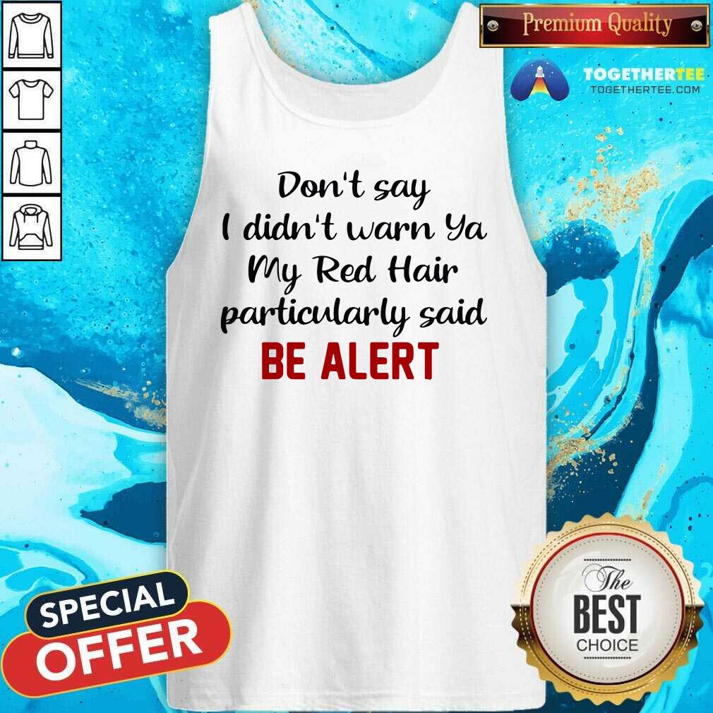 Good Don’t Say I Didn’t Warn Ya My Red Hair Particulary Said Be Alert Shirt - Image 3