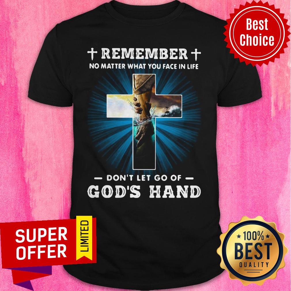 Remember No Matter What You Face In Life Don’t Let Go Of God’s Hand Shirt