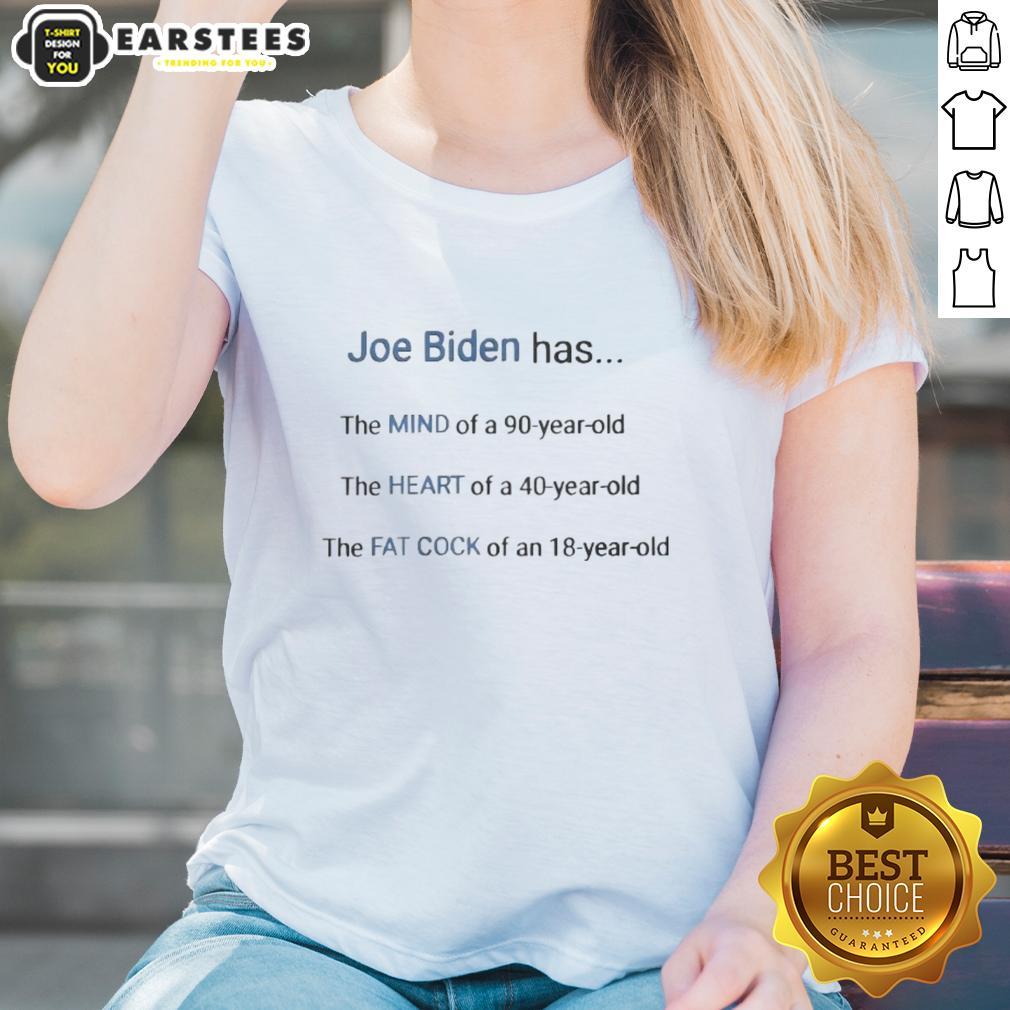 Good Joe Biden Has The Mind Of A 90 Year Old The Heart Of A 40 Year Old The Fat Cock Of An 18 Year Old T-Shirt - Image 3