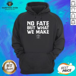 Alternative view of Hot No Fate But What We Make Shirt