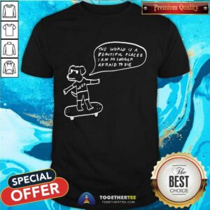 The World Is A Beautiful Place & I Am No Longer Afraid To Die Weed Dog T-Shirt