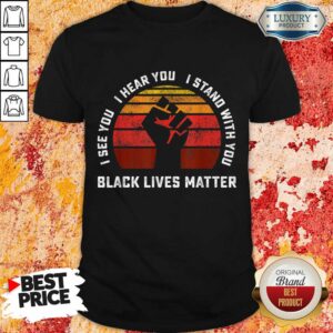 I See You I Hear You I Stand With You Black Lives Matter Shirt