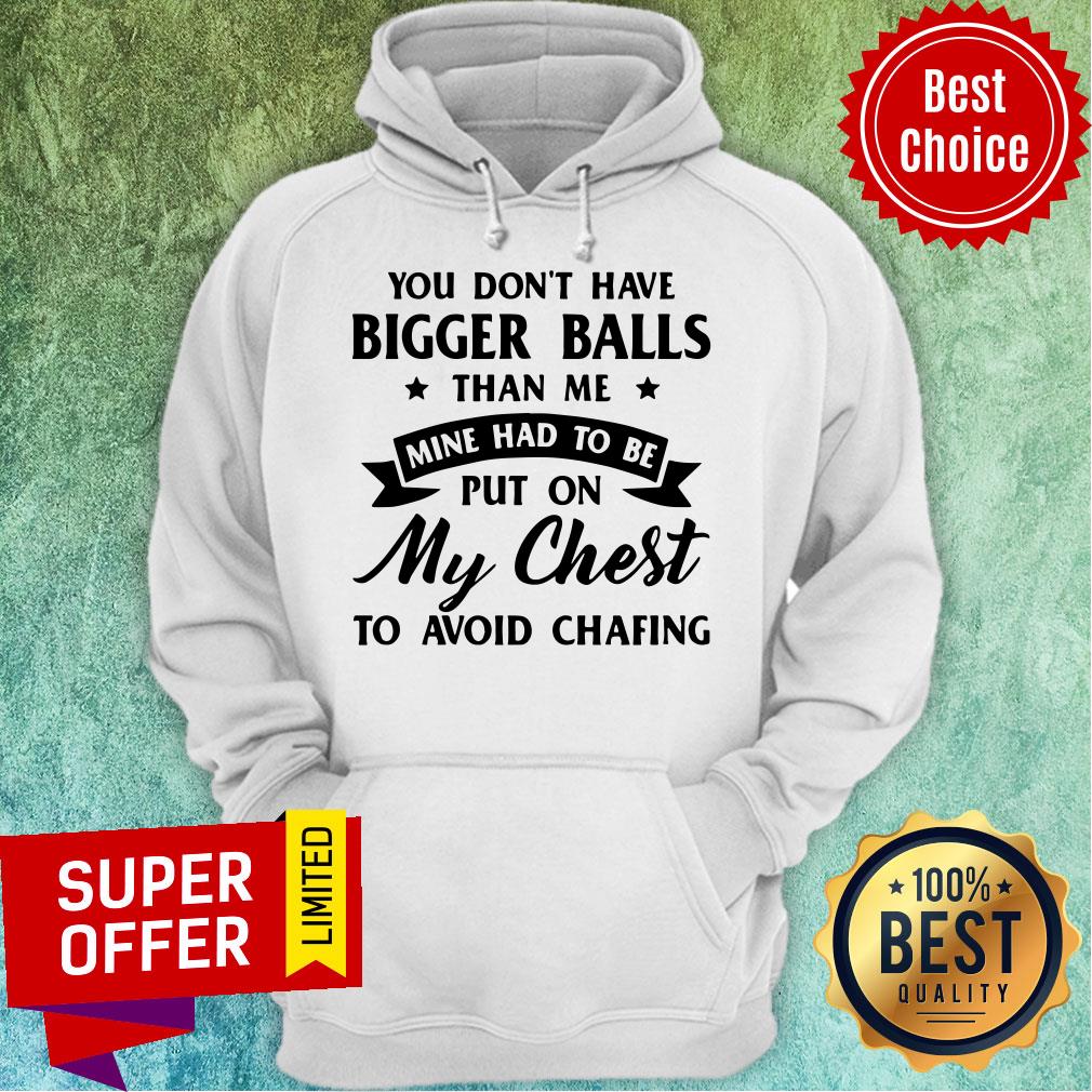 You Don’t Have Bigger Balls Than Me Mine Had To Be Put On My Chest To Avoid Chafing Shirt - Image 3