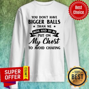 Alternative view of You Don’t Have Bigger Balls Than Me Mine Had To Be Put On My Chest To Avoid Chafing Shirt
