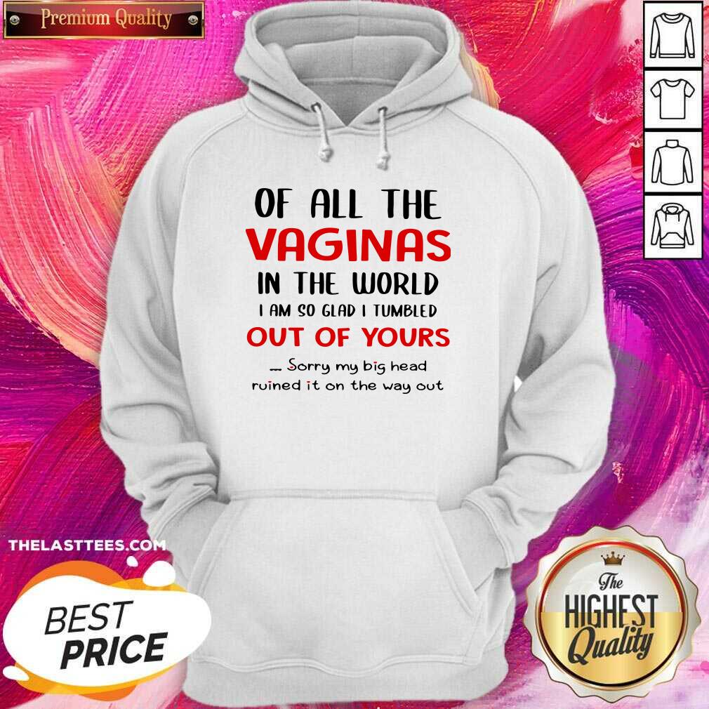 Great Of All The Vaginas In The World I Am So Glad I Tumbled Out Of Yours Shirt - Image 5