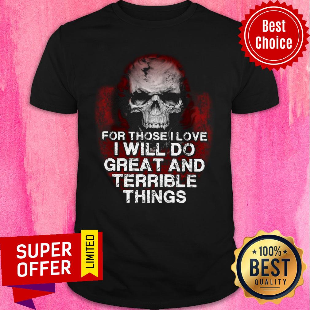 Skull For Those Love Will Do Great And Terrible Shirt