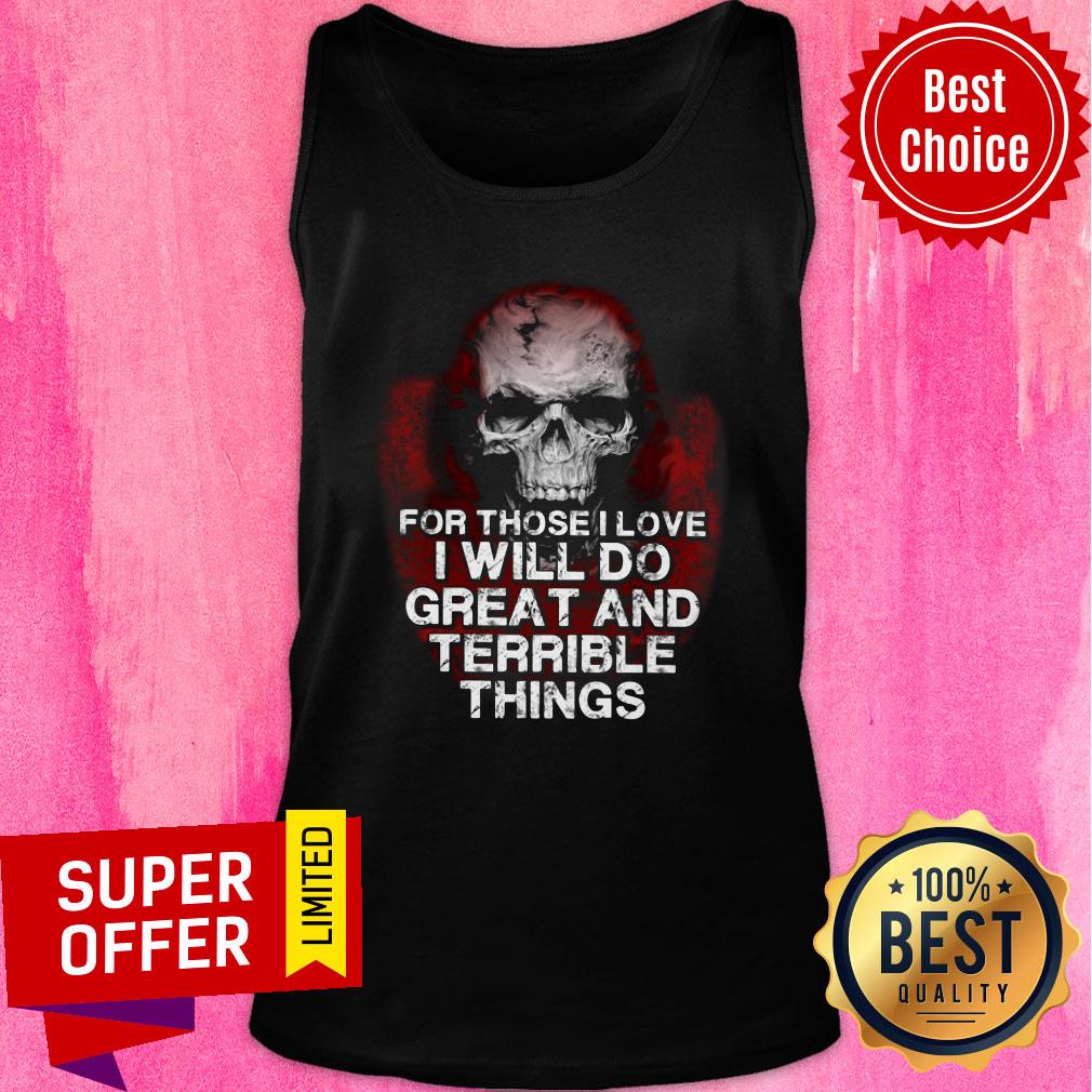 Skull For Those Love Will Do Great And Terrible Shirt - Image 4