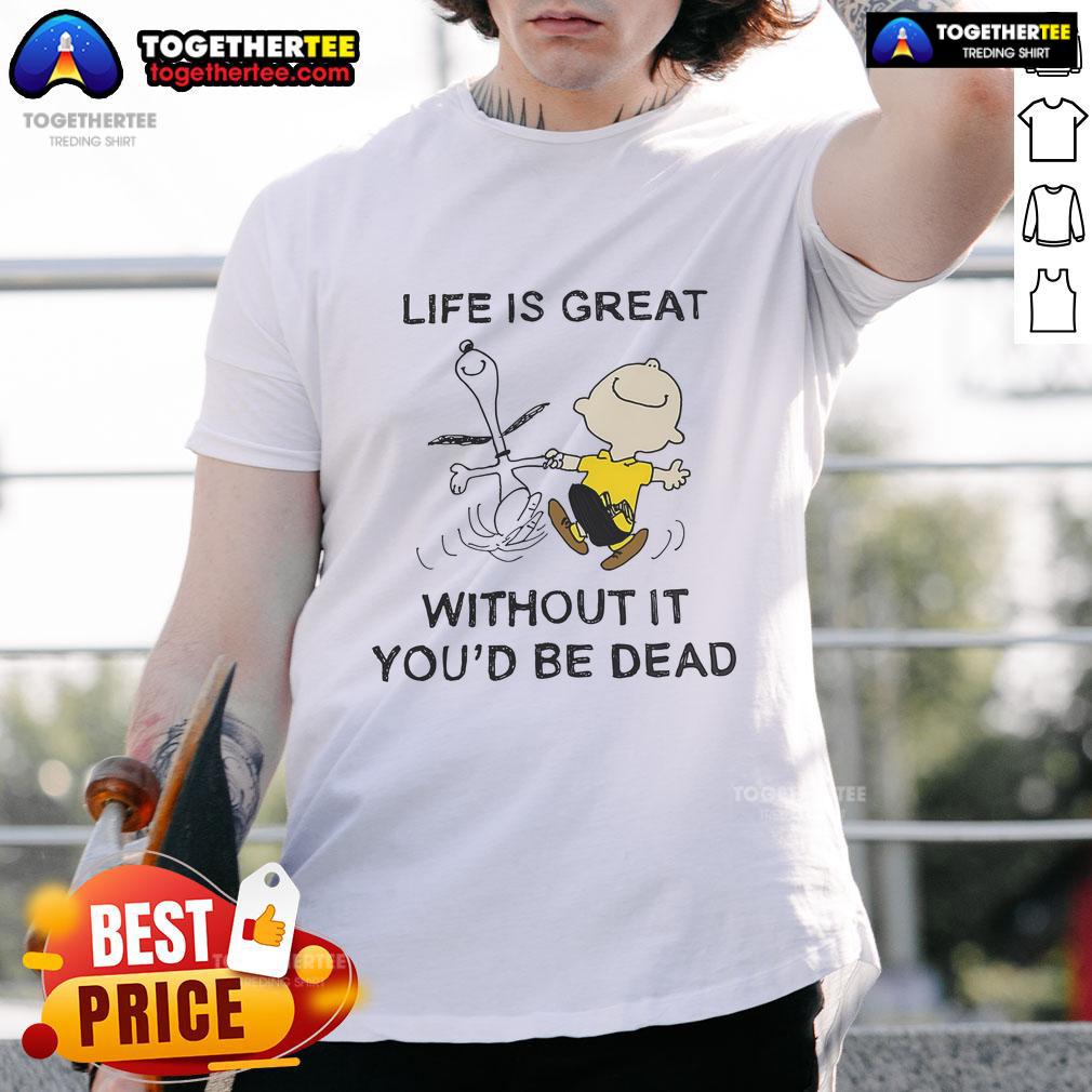 Official The Peanuts Life Is Great Without It You’d Be Dead T-Shirt