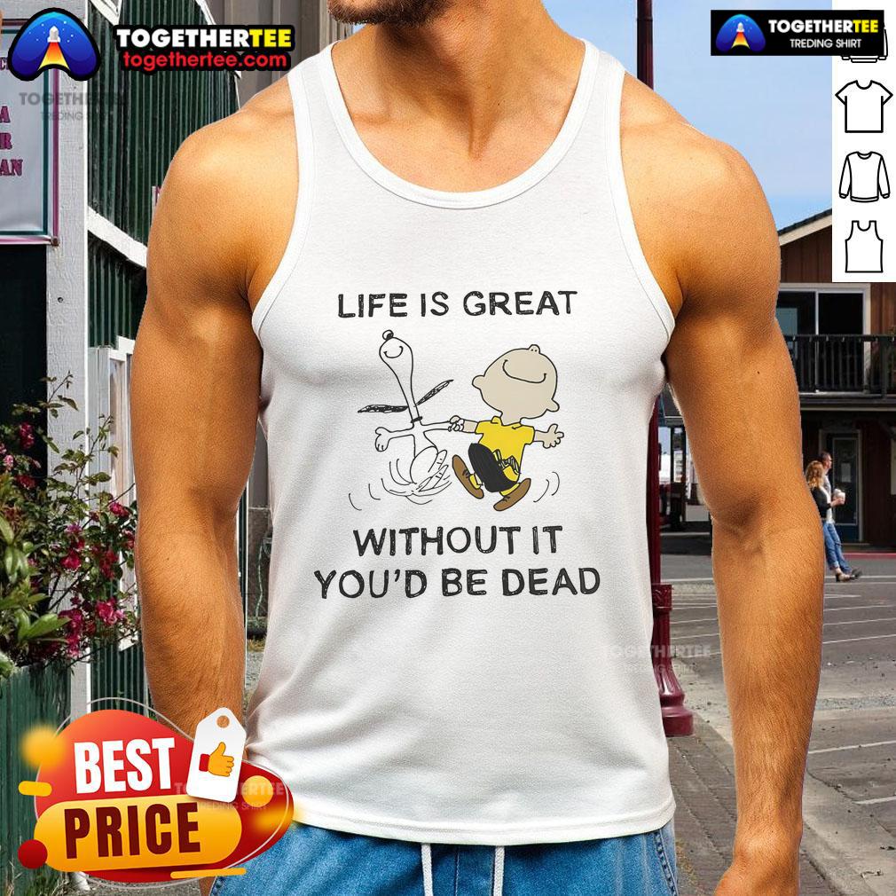 Official The Peanuts Life Is Great Without It You’d Be Dead T-Shirt - Image 4