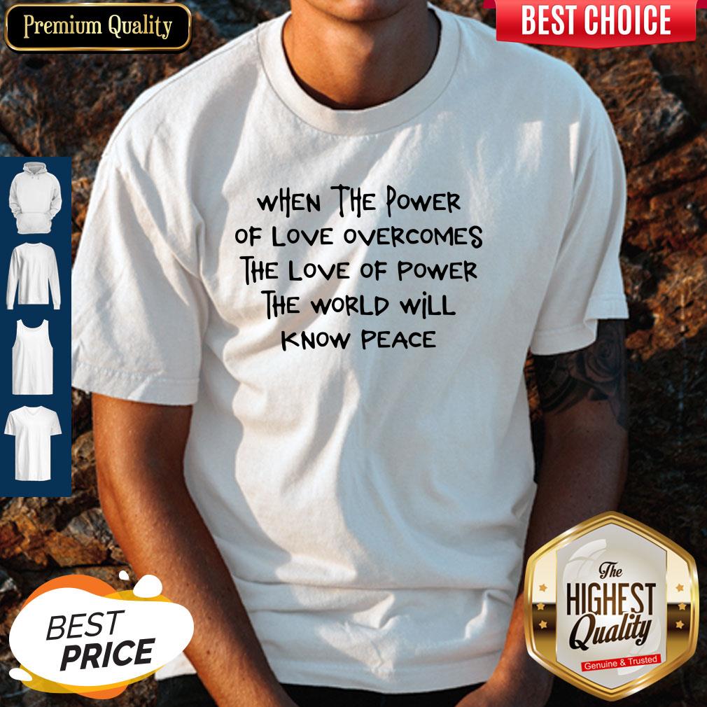 Pretty When The Power Of Love Overcomes The Love Of Power The World Will Know Peace Shirt
