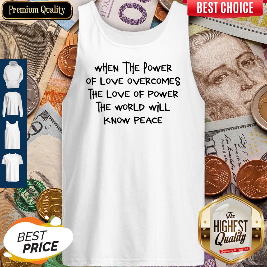 Pretty When The Power Of Love Overcomes The Love Of Power The World Will Know Peace Shirt - Image 5