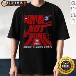 Awesome We're Not Done Arizona Wildcats Final Four 2026 West Regional Champs T-Shirt