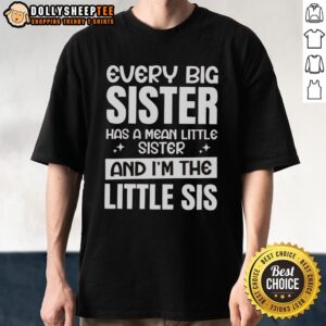 Funny Every Big Sister Has A Mean Little Sister And I'm The Little Sis T-Shirt