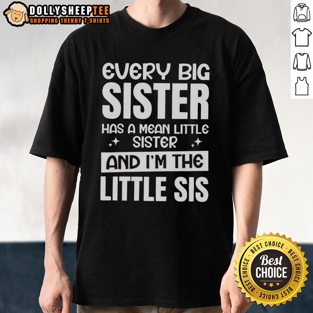 Funny Every Big Sister Has A Mean Little Sister And I'm The Little Sis T-Shirt