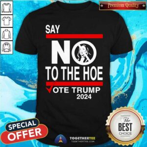 Nice Say No Kamala The Hoe Vote Trump 2024 T-Shirt