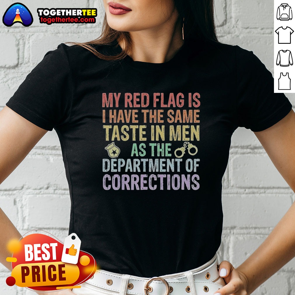 Hot My Red Flag Is I Have The Same Taste In Men As The Department Of Corrections Shirt - Image 3