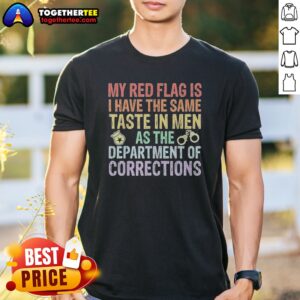 Hot My Red Flag Is I Have The Same Taste In Men As The Department Of Corrections Shirt