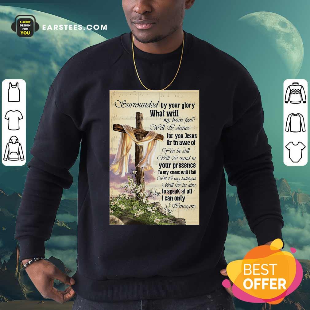 Perfect Surrounded By Your Glory What WIll My Heart Feel Will I Dance Shirt - Image 4