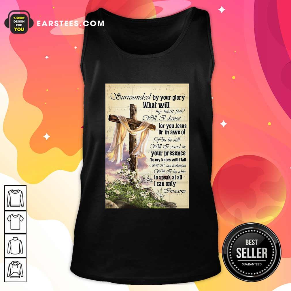 Perfect Surrounded By Your Glory What WIll My Heart Feel Will I Dance Shirt - Image 3