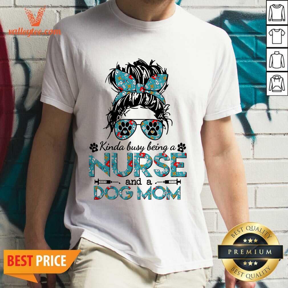 Girl Kinda Busy Being A Nurse And A Dog Mom Shirt