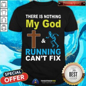 There Is Nothing My God And Running Can Not Fix Shirt