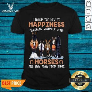 Nice I Found The Key To Happiness Surround Yourself With Horses And Stay Away From Idiots Shirt