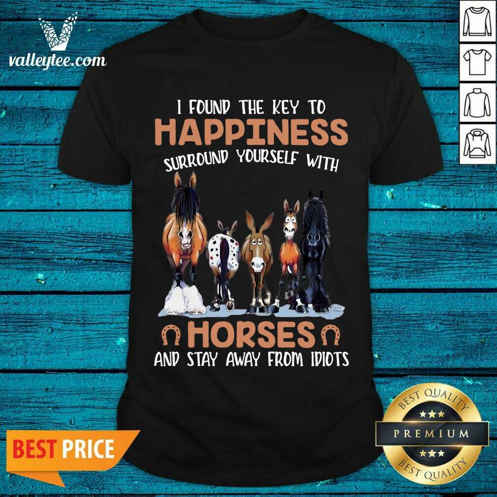 Nice I Found The Key To Happiness Surround Yourself With Horses And Stay Away From Idiots Shirt
