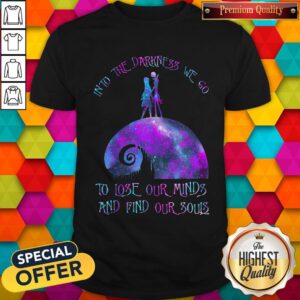 Into The Darkness We Go To Lose Our Minds And Find Our Souls Shirt