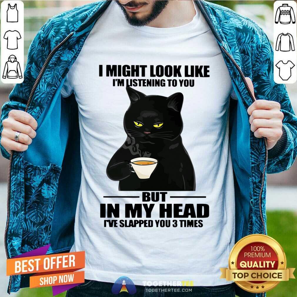 Cat I Might Look Like I'm Listening To You But In My Head Shirt