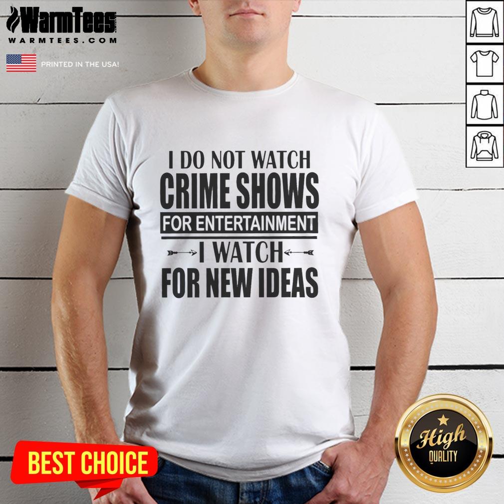 Original I Do Not Watch Crime Shows For Entertainment I Watch For New Ideas T-Shirt