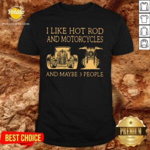 I Like Hot Rods And Motorcycles And Maybe 3 People Shirt