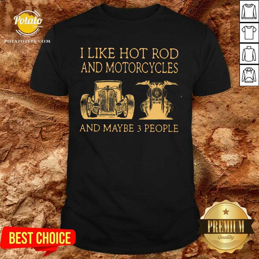 I Like Hot Rods And Motorcycles And Maybe 3 People Shirt