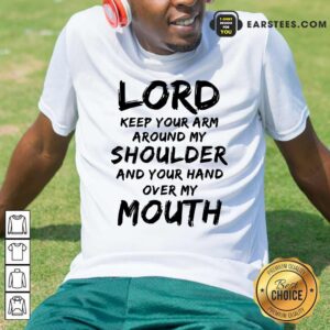 Happy Lord Keep Your Arm Around My Shoulder And Your Hand Over My Mouth Shirt