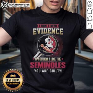 Official I Don't Need Evidence If You Don't Like The Florida State Seminoles You Are Guilty T-Shirt