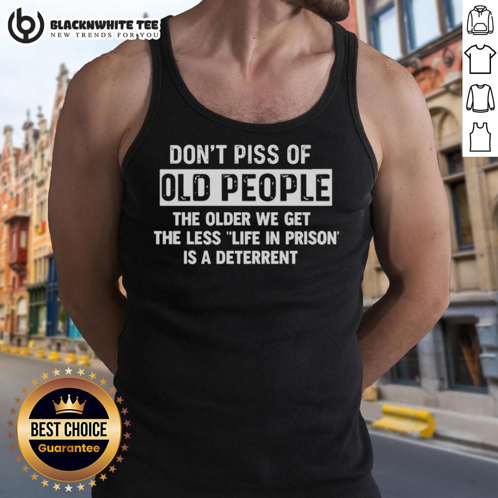 Awesome Don't Piss Of Old People The Older We Get The Less Life In Prison Is A Deterrent T-Shirt - Image 4