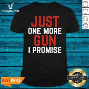 Good Just One More Gun I Promise White Red Shirt