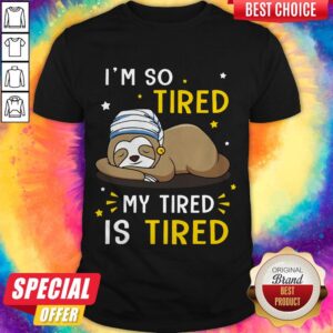 Sloth I’m So Tired My Tired Is Tired Shirt