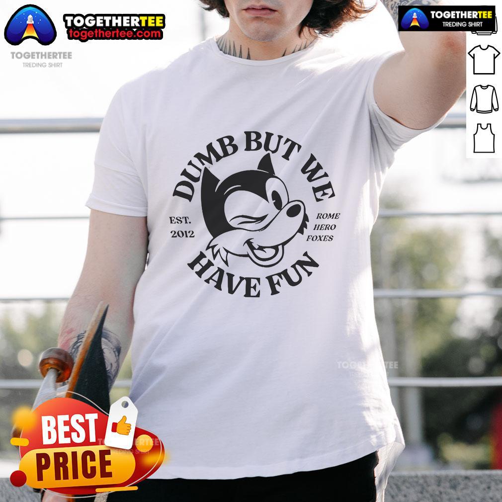Official Rome Hero Foxes Dumb But We Have Fun Est 2012 T-Shirt
