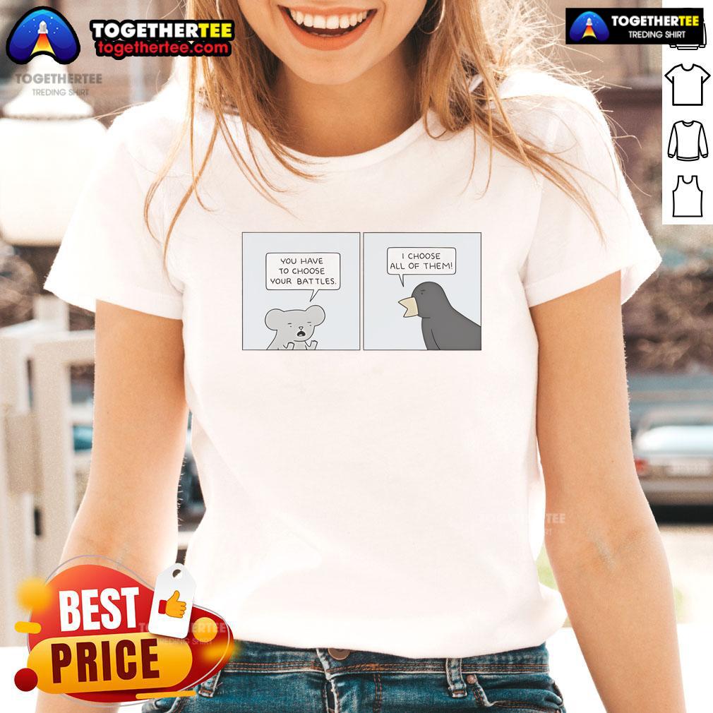 Official You Have To Choose Your Battles I Choose All Of Them T-Shirt - Image 3