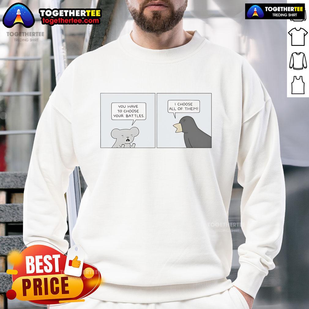 Official You Have To Choose Your Battles I Choose All Of Them T-Shirt - Image 5