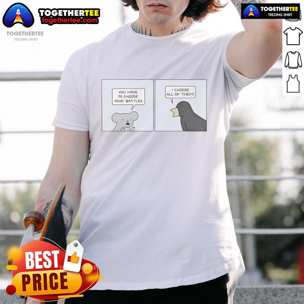 Official You Have To Choose Your Battles I Choose All Of Them T-Shirt